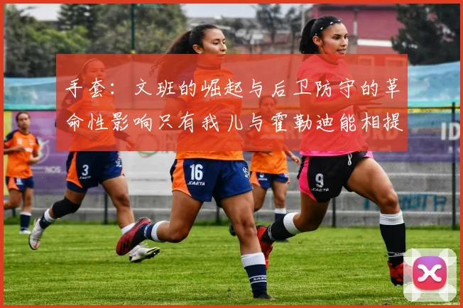 手套：文班的崛起与后卫防守的革命性影响只有我儿与霍勒迪能相提并论