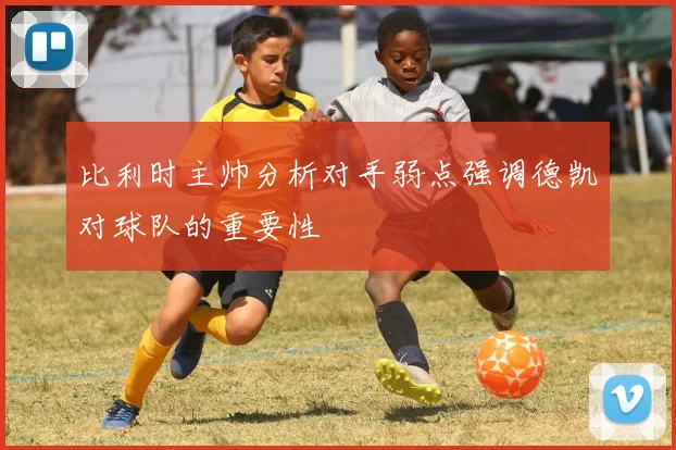 比利时主帅分析对手弱点强调德凯对球队的重要性