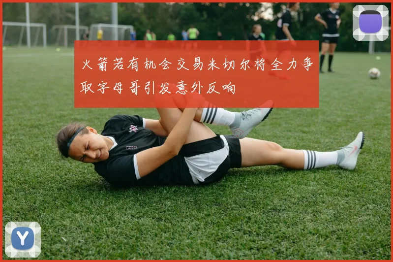 火箭若有机会交易米切尔将全力争取字母哥引发意外反响
