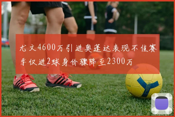 尤文4600万引进奥蓬达表现不佳赛季仅进2球身价骤降至2300万