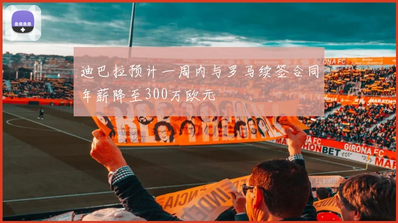 迪巴拉预计一周内与罗马续签合同年薪降至300万欧元