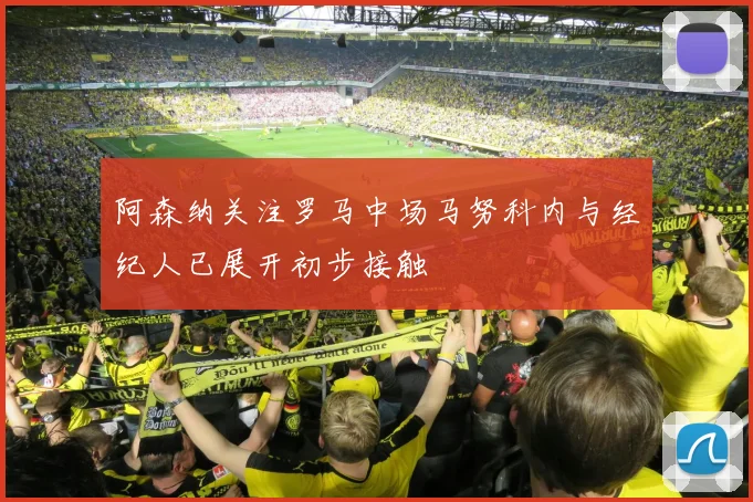 阿森纳关注罗马中场马努科内与经纪人已展开初步接触