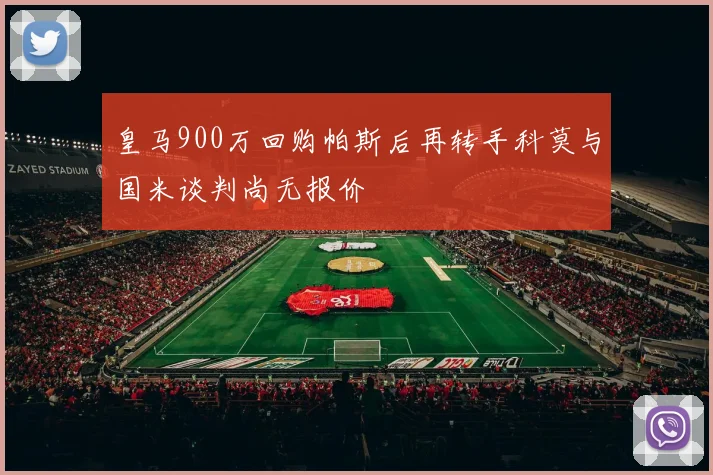 皇马900万回购帕斯后再转手科莫与国米谈判尚无报价