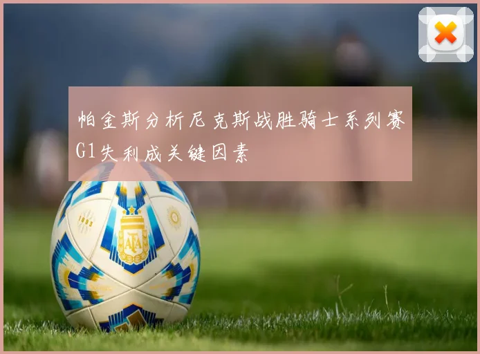 帕金斯分析尼克斯战胜骑士系列赛G1失利成关键因素