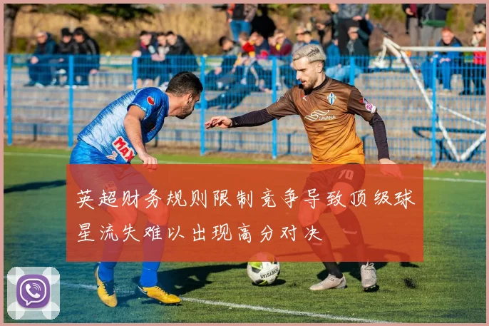 英超财务规则限制竞争导致顶级球星流失难以出现高分对决