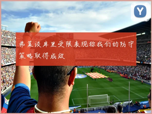 弗莱谈库里受限表现称我们的防守策略取得成效